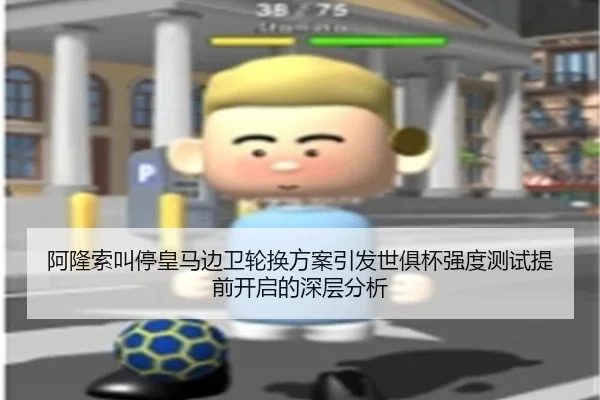 阿隆索叫停皇马边卫轮换方案引发世俱杯强度测试提前开启的深层分析